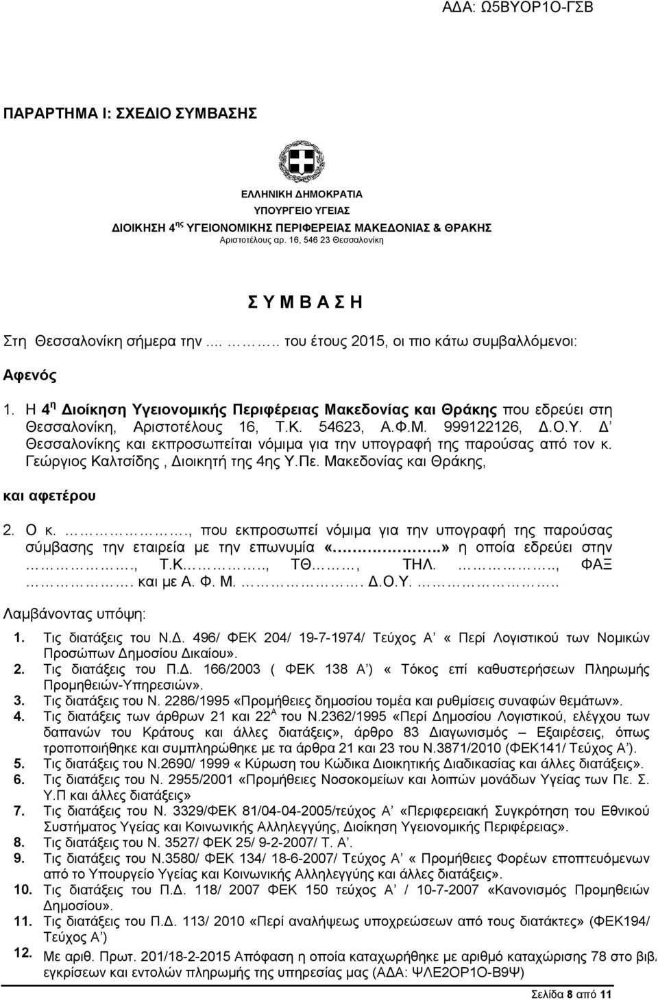 H 4 η Διοίκηση Υγειονομικής Περιφέρειας Μακεδονίας και Θράκης που εδρεύει στη Θεσσαλονίκη, Αριστοτέλους 16, Τ.Κ. 54623, Α.Φ.Μ. 999122126, Δ.Ο.Υ. Δ Θεσσαλονίκης και εκπροσωπείται νόμιμα για την υπογραφή της παρούσας από τον κ.