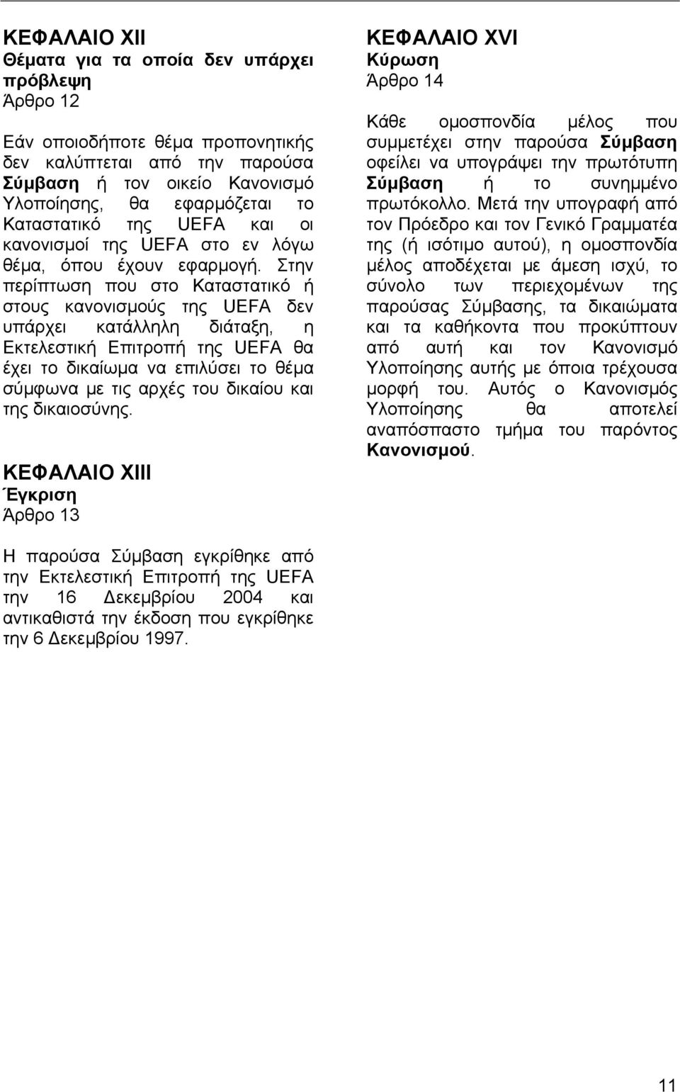 Στην περίπτωση που στο Καταστατικό ή στους κανονισµούς της UEFA δεν υπάρχει κατάλληλη διάταξη, η Εκτελεστική Επιτροπή της UEFA θα έχει το δικαίωµα να επιλύσει το θέµα σύµφωνα µε τις αρχές του δικαίου