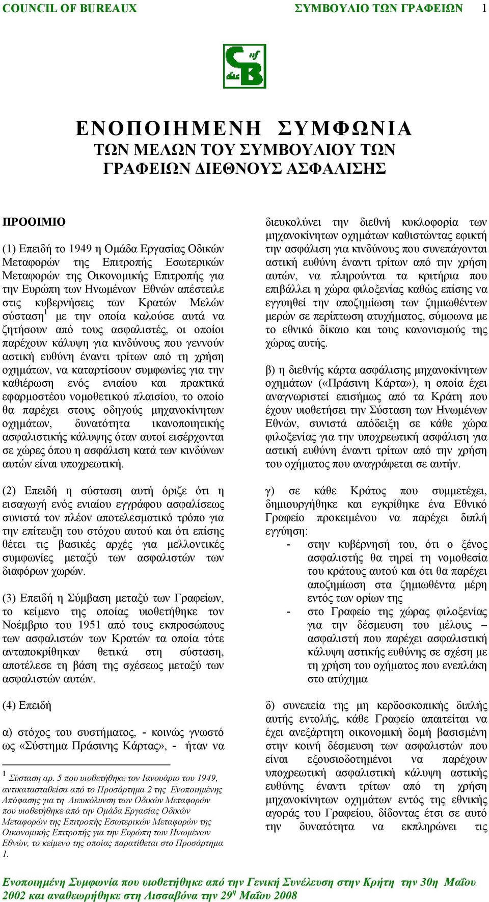 που γεννούν αστική ευθύνη έναντι τρίτων από τη χρήση οχημάτων, να καταρτίσουν συμφωνίες για την καθιέρωση ενός ενιαίου και πρακτικά εφαρμοστέου νομοθετικού πλαισίου, το οποίο θα παρέχει στους οδηγούς