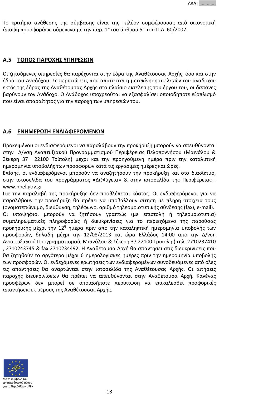 Σε περιπτώσεις που απαιτείται η μετακίνηση στελεχών του αναδόχου εκτός της έδρας της Αναθέτουσας Αρχής στο πλαίσιο εκτέλεσης του έργου του, οι δαπάνες βαρύνουν τον Ανάδοχο.