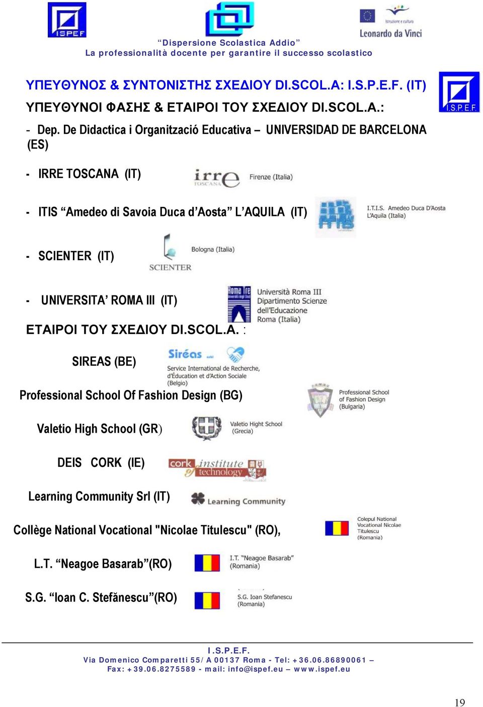 ROMA III (IT) ΕΤΑΙΡΟΙ ΤΟΥ ΣΧΕΔΙΟΥ DI.SCOL.A. : SIREAS (BE) Professional School Of Fashion Design (BG) Valetio High School (GR) DEIS CORK (IE) Learning Community Srl