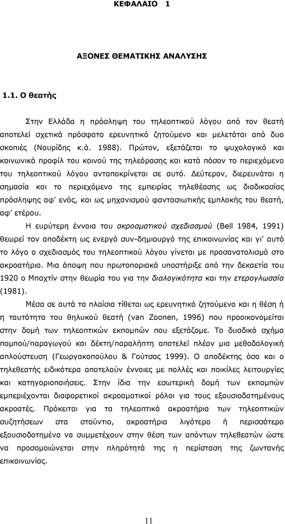 εύτερον, διερευνάται η σηµασία και το περιεχόµενο της εµπειρίας τηλεθέασης ως διαδικασίας πρόσληψης αφ ενός, και ως µηχανισµού φαντασιωτικής εµπλοκής του θεατή, αφ ετέρου.