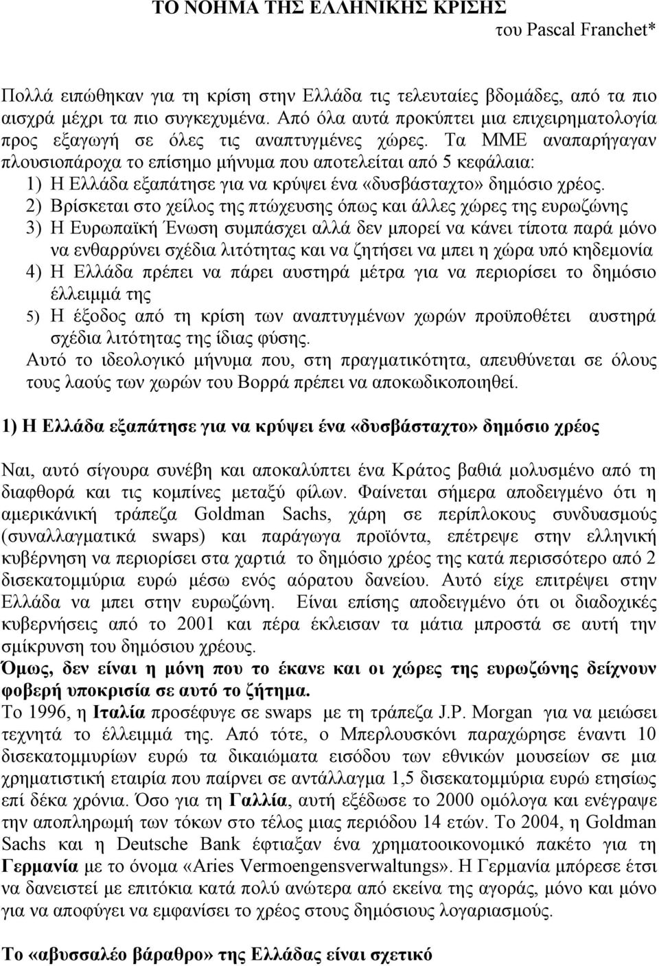 Τα ΜΜΕ αναπαρήγαγαν πλουσιοπάροχα το επίσημο μήνυμα που αποτελείται από 5 κεφάλαια: 1) Η Ελλάδα εξαπάτησε για να κρύψει ένα «δυσβάσταχτο» δημόσιο χρέος.