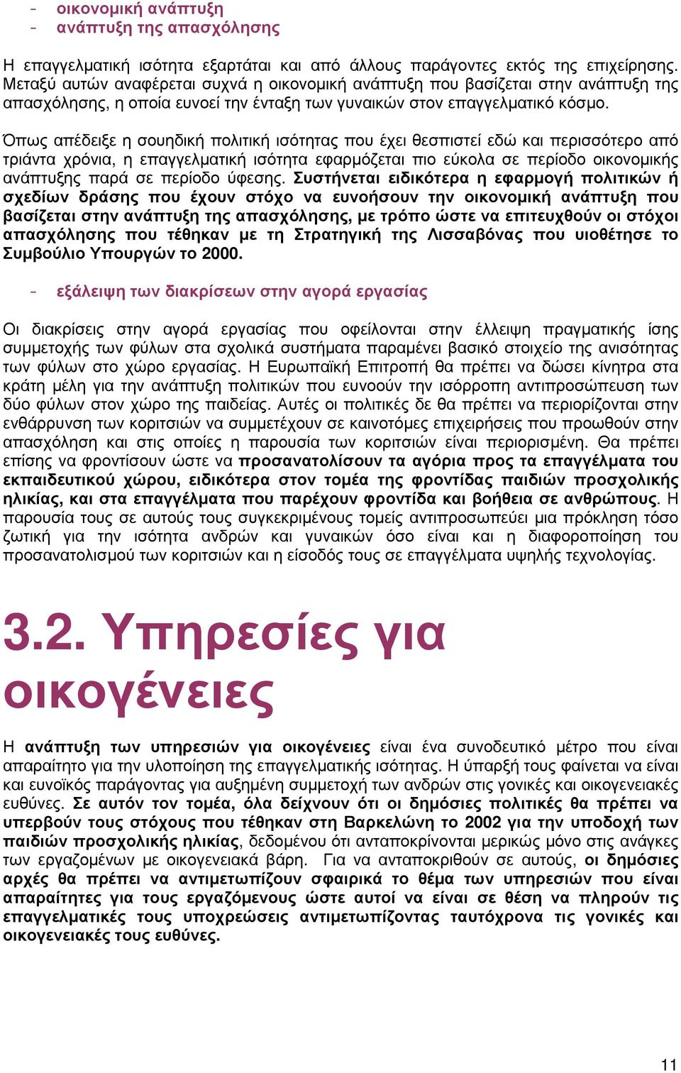 Όπως απέδειξε η σουηδική πολιτική ισότητας που έχει θεσπιστεί εδώ και περισσότερο από τριάντα χρόνια, η επαγγελµατική ισότητα εφαρµόζεται πιο εύκολα σε περίοδο οικονοµικής ανάπτυξης παρά σε περίοδο