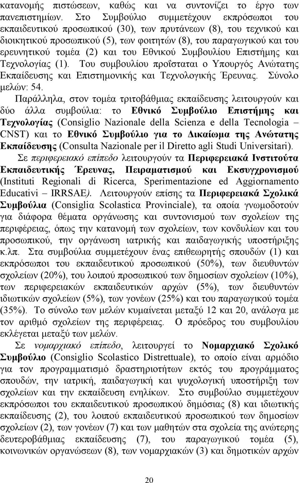 και του Εθνικού Συµβουλίου Επιστήµης και Τεχνολογίας (1). Του συµβουλίου προΐσταται ο Υπουργός Ανώτατης Εκπαίδευσης και Επιστηµονικής και Τεχνολογικής Έρευνας. Σύνολο µελών: 54.