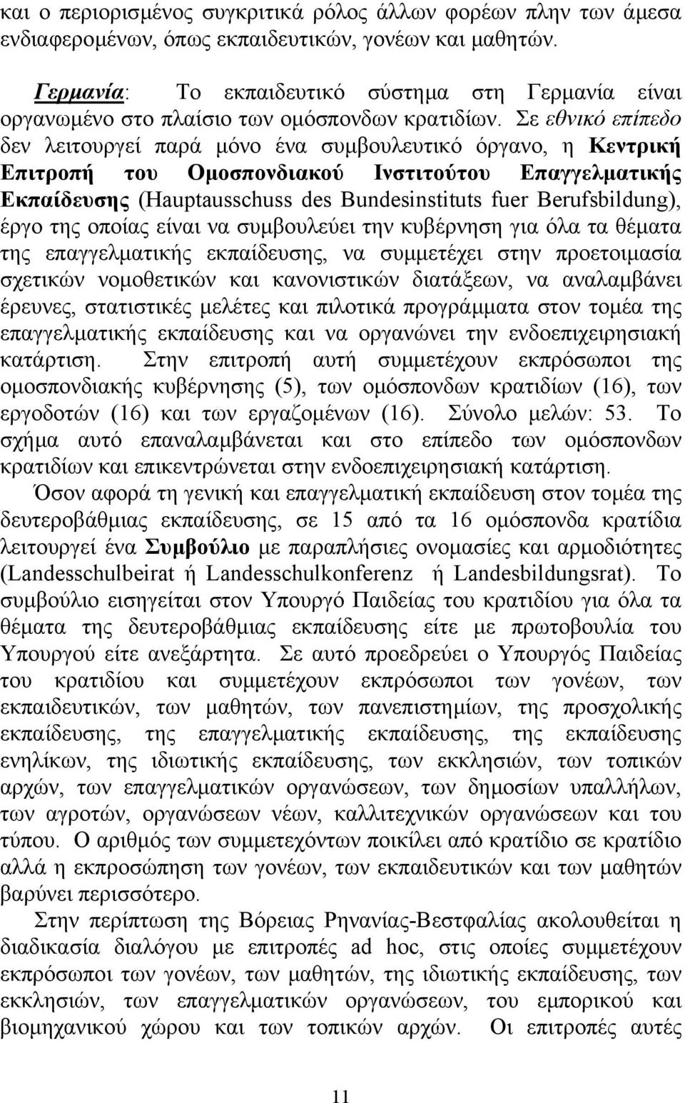 Σε εθνικό επίπεδο δεν λειτουργεί παρά µόνο ένα συµβουλευτικό όργανο, η Κεντρική Επιτροπή του Οµοσπονδιακού Ινστιτούτου Επαγγελµατικής Εκπαίδευσης (Hauptausschuss des Bundesinstituts fuer