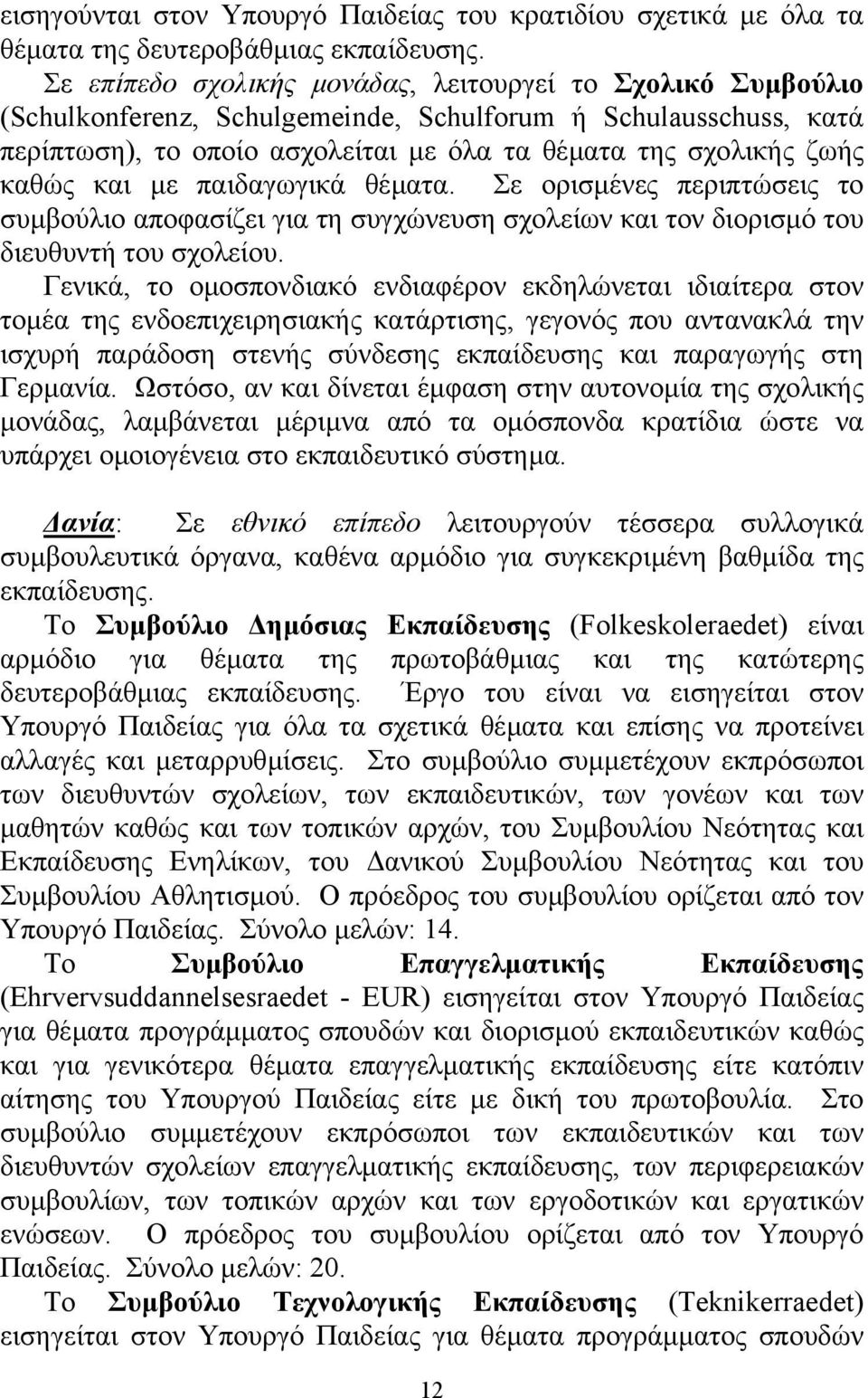 και µε παιδαγωγικά θέµατα. Σε ορισµένες περιπτώσεις το συµβούλιο αποφασίζει για τη συγχώνευση σχολείων και τον διορισµό του διευθυντή του σχολείου.