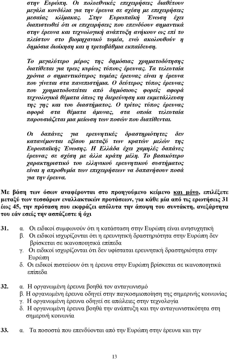 διοίκηση και η τριτοβάθµια εκπαίδευση. Το µεγαλύτερο µέρος της δηµόσιας χρηµατοδότησης διατίθεται για τρεις κυρίως τύπους έρευνας.