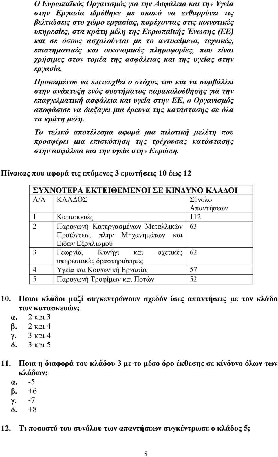 Προκειµένου να επιτευχθεί ο στόχος του και να συµβάλλει στην ανάπτυξη ενός συστήµατος παρακολούθησης για την επαγγελµατική ασφάλεια και υγεία στην ΕΕ, ο Οργανισµός αποφάσισε να διεξάγει µια έρευνα