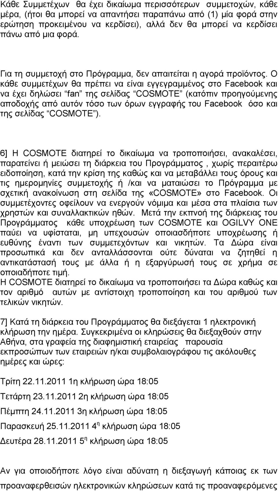 Ο θάζε ζπκκεηέρσλ ζα πξέπεη λα είλαη εγγεγξακκέλνο ζην Facebook θαη λα έρεη δειψζεη fan ηεο ζειίδαο COSMOTE (θαηφπηλ πξνεγνχκελεο απνδνρήο απφ απηφλ ηφζν ησλ φξσλ εγγξαθήο ηνπ Facebook φζν θαη ηεο