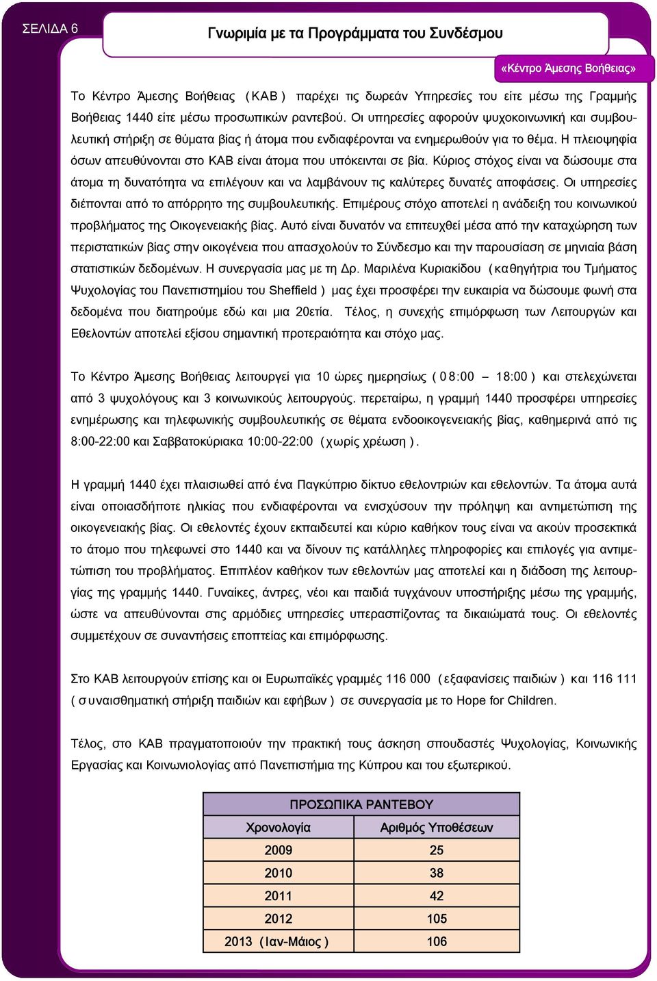 Η πλειοψηφία όσων απευθύνονται στο ΚΑΒ είναι άτομα που υπόκεινται σε βία. Κύριος στόχος είναι να δώσουμε στα άτομα τη δυνατότητα να επιλέγουν και να λαμβάνουν τις καλύτερες δυνατές αποφάσεις.