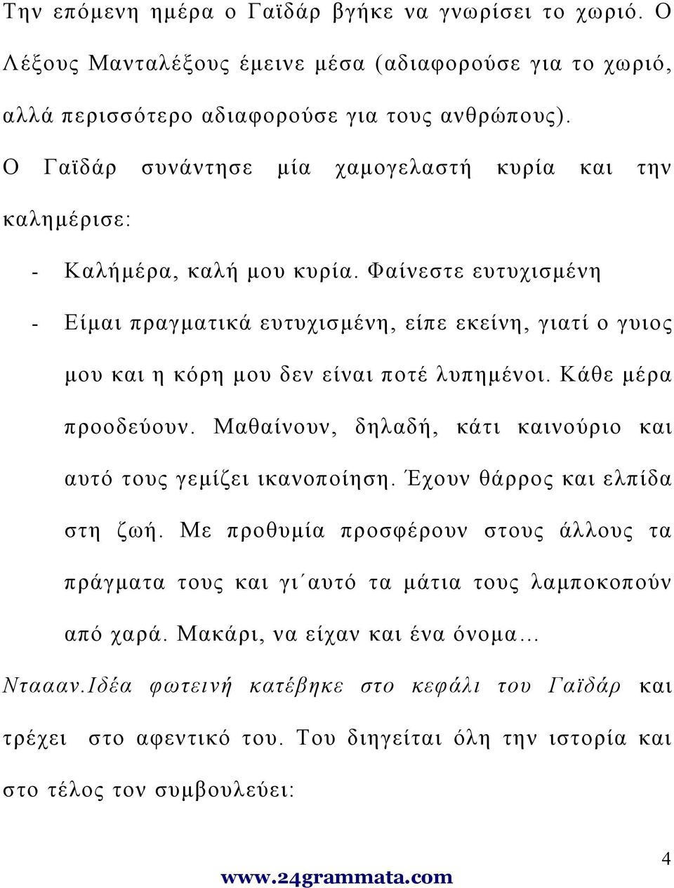 Φαίνεστε ευτυχισμένη - Είμαι πραγματικά ευτυχισμένη, είπε εκείνη, γιατί ο γυιος μου και η κόρη μου δεν είναι ποτέ λυπημένοι. Κάθε μέρα προοδεύουν.