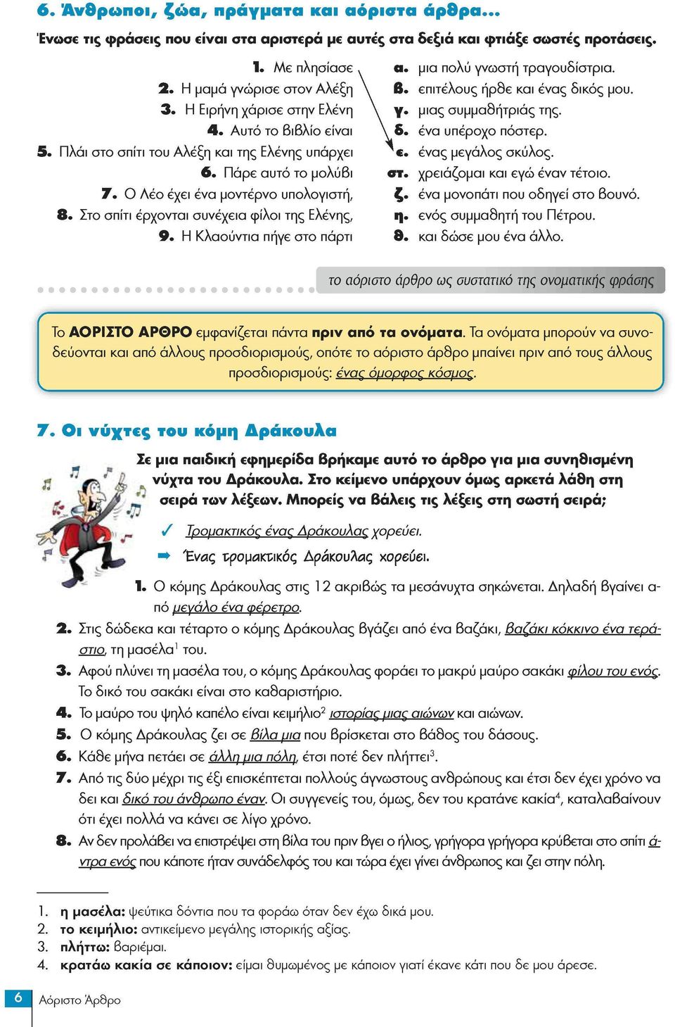 ένα υπέροχο πόστερ. 5. Πλάι στο σπίτι του Αλέξη και της Ελένης υπάρχει e. ένας μεγάλος σκύλος. 6. Πάρε αυτό το μολύβι σι. χρειάζομαι και εγώ έναν τέτοιο. 7. Ο Λέο έχει ένα μοντέρνο υπολογιστή, ζ.