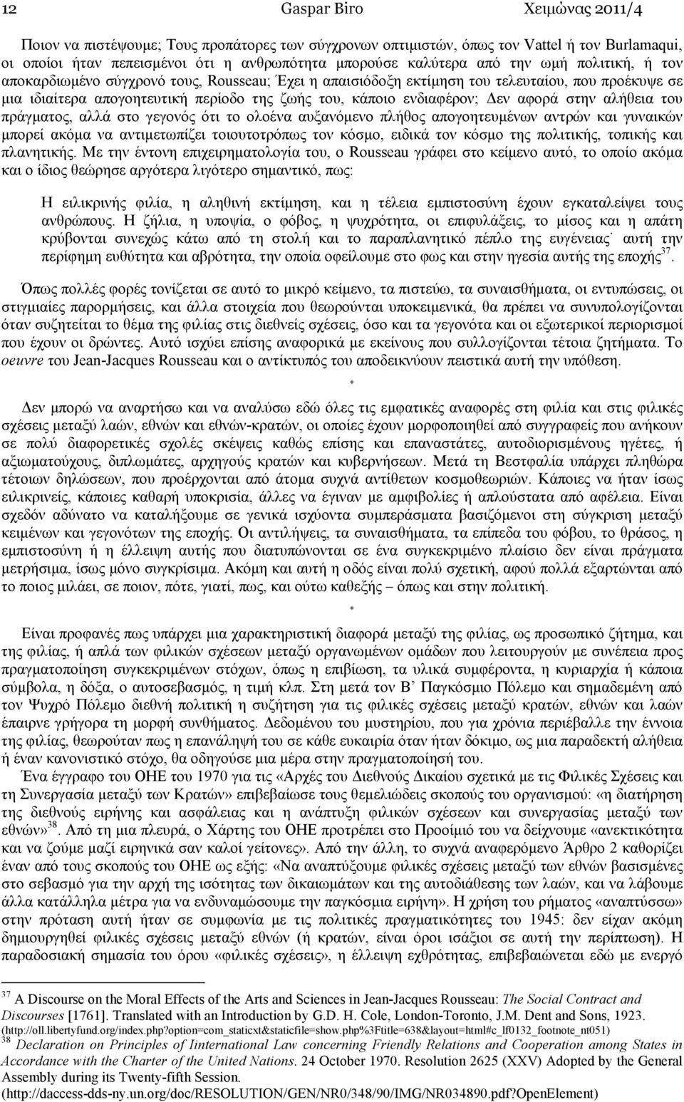 στην αλήθεια του πράγµατος, αλλά στο γεγονός ότι το ολοένα αυξανόµενο πλήθος απογοητευµένων αντρών και γυναικών µπορεί ακόµα να αντιµετωπίζει τοιουτοτρόπως τον κόσµο, ειδικά τον κόσµο της πολιτικής,