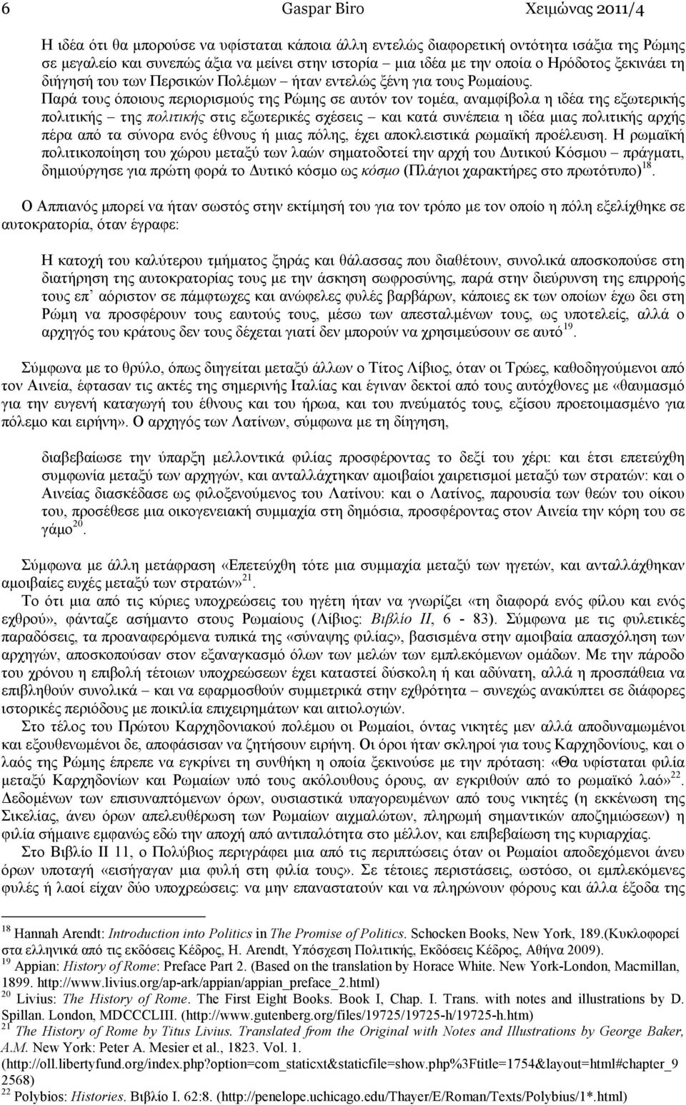 Παρά τους όποιους περιορισµούς της Ρώµης σε αυτόν τον τοµέα, αναµφίβολα η ιδέα της εξωτερικής πολιτικής της πολιτικής στις εξωτερικές σχέσεις και κατά συνέπεια η ιδέα µιας πολιτικής αρχής πέρα από τα