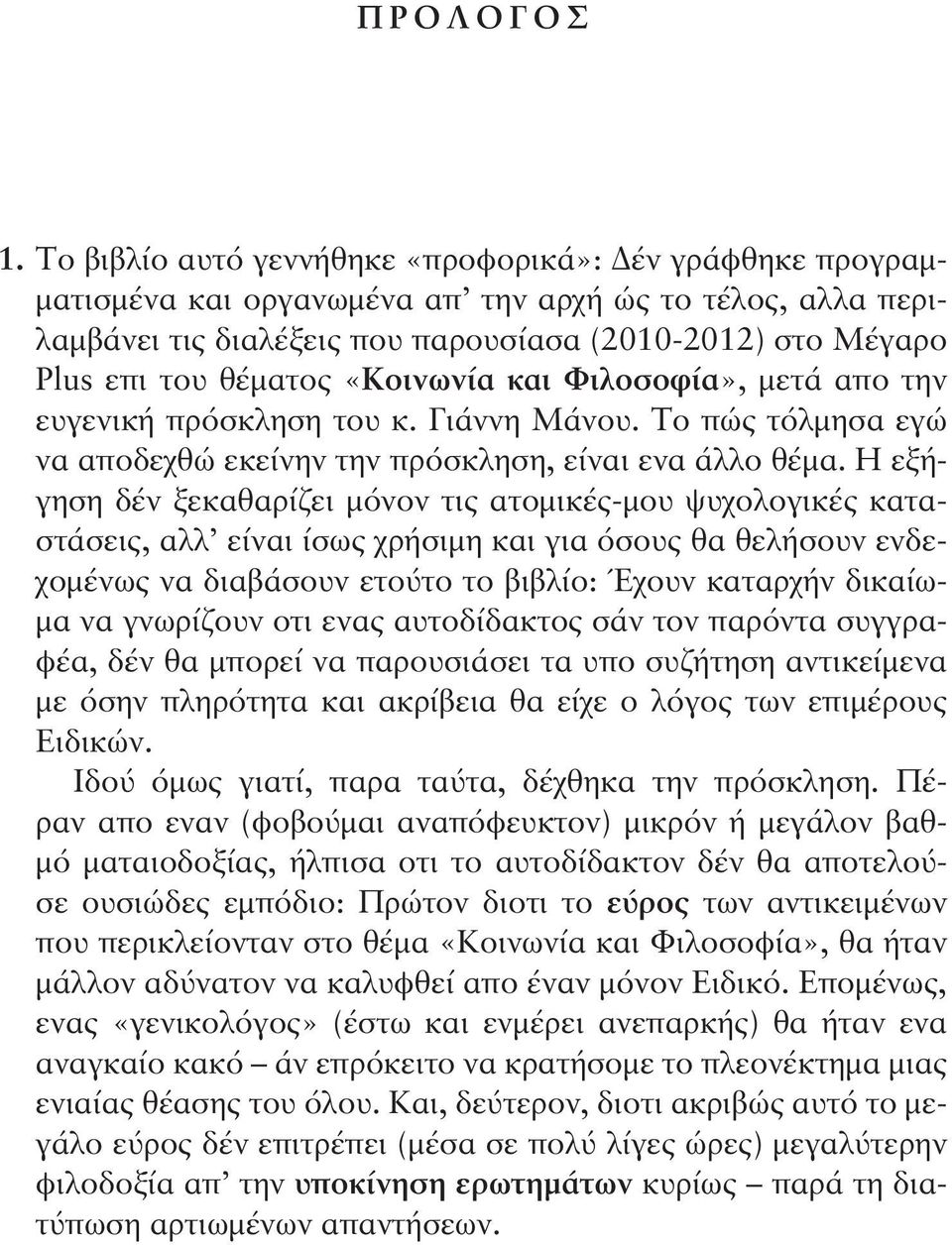 «Κοινωνία και Φιλοσοφία», μετά απο την ευγενική πρόσκληση του κ. Γιάννη Μάνου. Το πώς τόλμησα εγώ να αποδεχθώ εκείνην την πρόσκληση, είναι ενα άλλο θέμα.