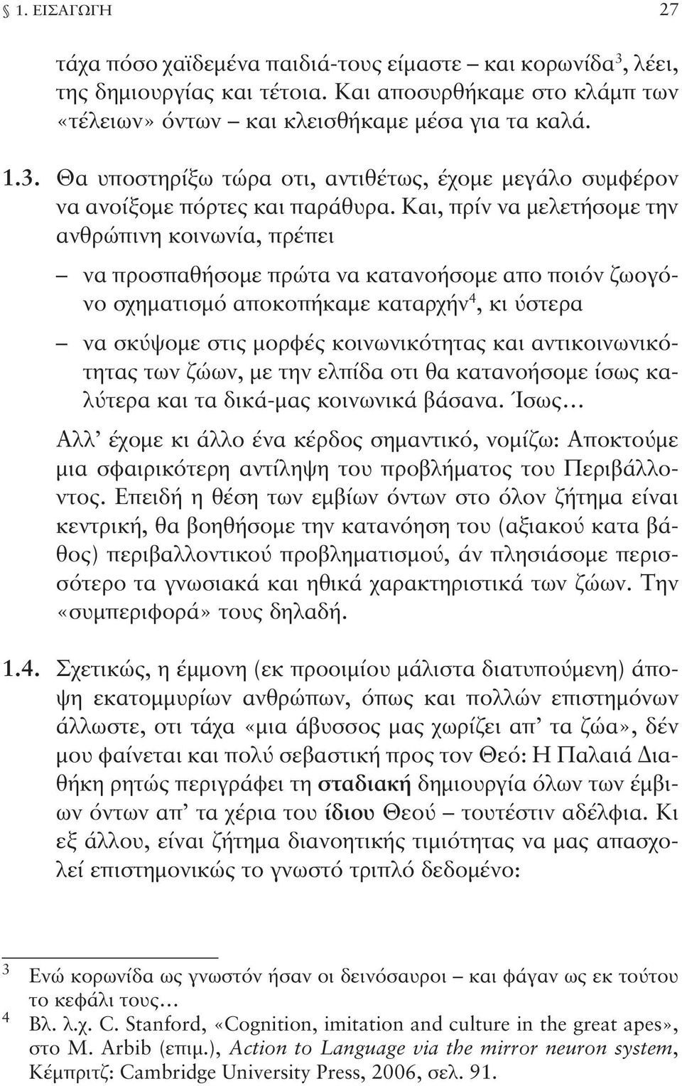 αντικοινωνικότητας των ζώων, με την ελπίδα οτι θα κατανοήσομε ίσως καλύτερα και τα δικά-μας κοινωνικά βάσανα.