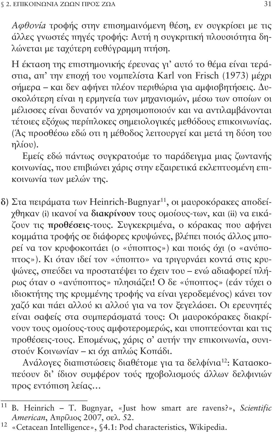 Δυσκολότερη είναι η ερμηνεία των μηχανισμών, μέσω των οποίων οι μέλισσες είναι δυνατόν να χρησιμοποιούν και να αντιλαμβάνονται τέτοιες εξόχως περίπλοκες σημειολογικές μεθόδους επικοινωνίας.