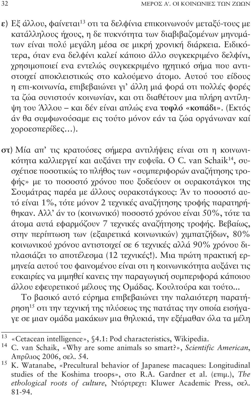 διάρκεια. Ειδικότερα, όταν ενα δελφίνι καλεί κάποιο άλλο συγκεκριμένο δελφίνι, χρησιμοποιεί ενα εντελώς συγκεκριμένο ηχητικό σήμα που αντιστοιχεί αποκλειστικώς στο καλούμενο άτομο.