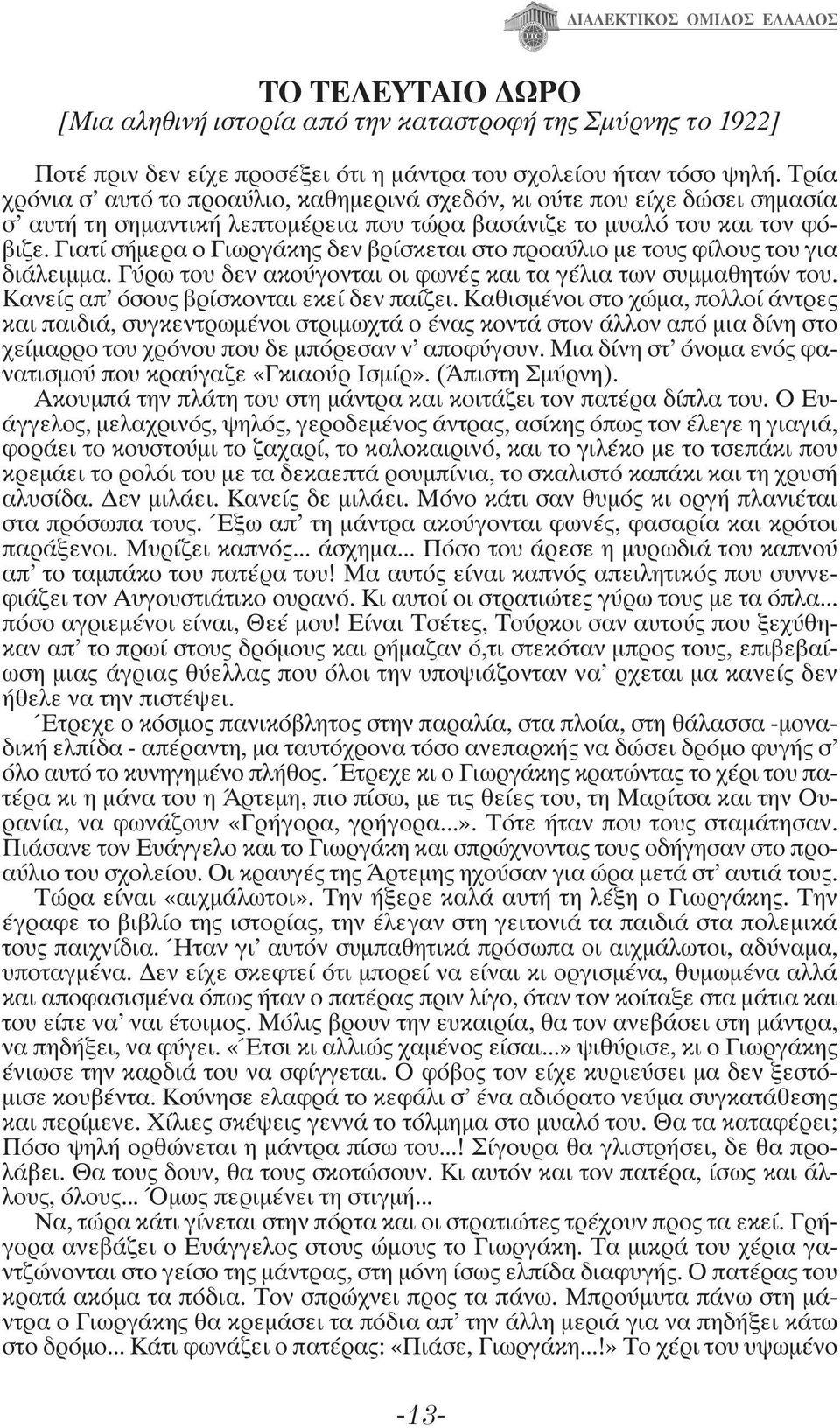 Γιατί σήμερα ο Γιωργάκης δεν βρίσκεται στο προαύλιο με τους φίλους του για διάλειμμα. Γύρω του δεν ακούγονται οι φωνές και τα γέλια των συμμαθητών του. Κανείς απ' όσους βρίσκονται εκεί δεν παίζει.