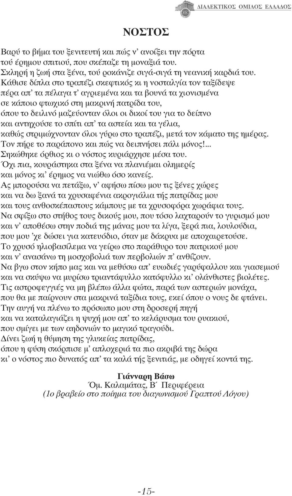 δικοί του για το δείπνο και αντηχούσε το σπίτι απ' τα αστεία και τα γέλια, καθώς στριμώχνονταν όλοι γύρω στο τραπέζι, μετά τον κάματο της ημέρας. Τον πήρε το παράπονο και πώς να δειπνήσει πάλι μόνος!