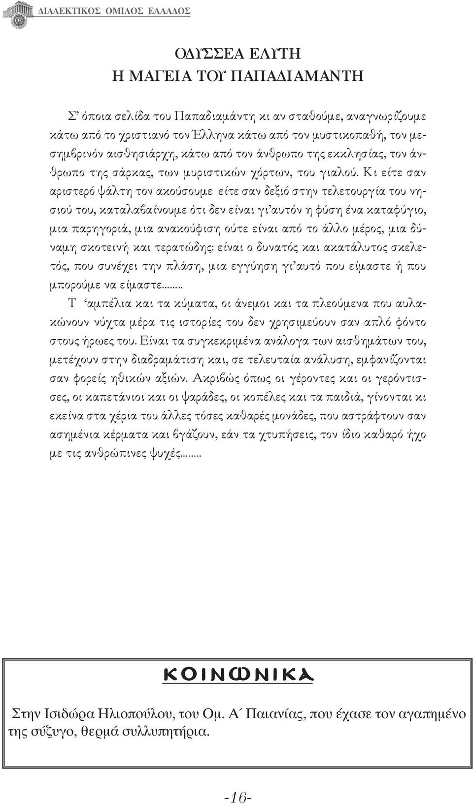 Κι είτε σαν αριστερό ψάλτη τον ακούσουμε είτε σαν δεξιό στην τελετουργία του νησιού του, καταλαβαίνουμε ότι δεν είναι γι αυτόν η φύση ένα καταφύγιο, μια παρηγοριά, μια ανακούφιση ούτε είναι από το