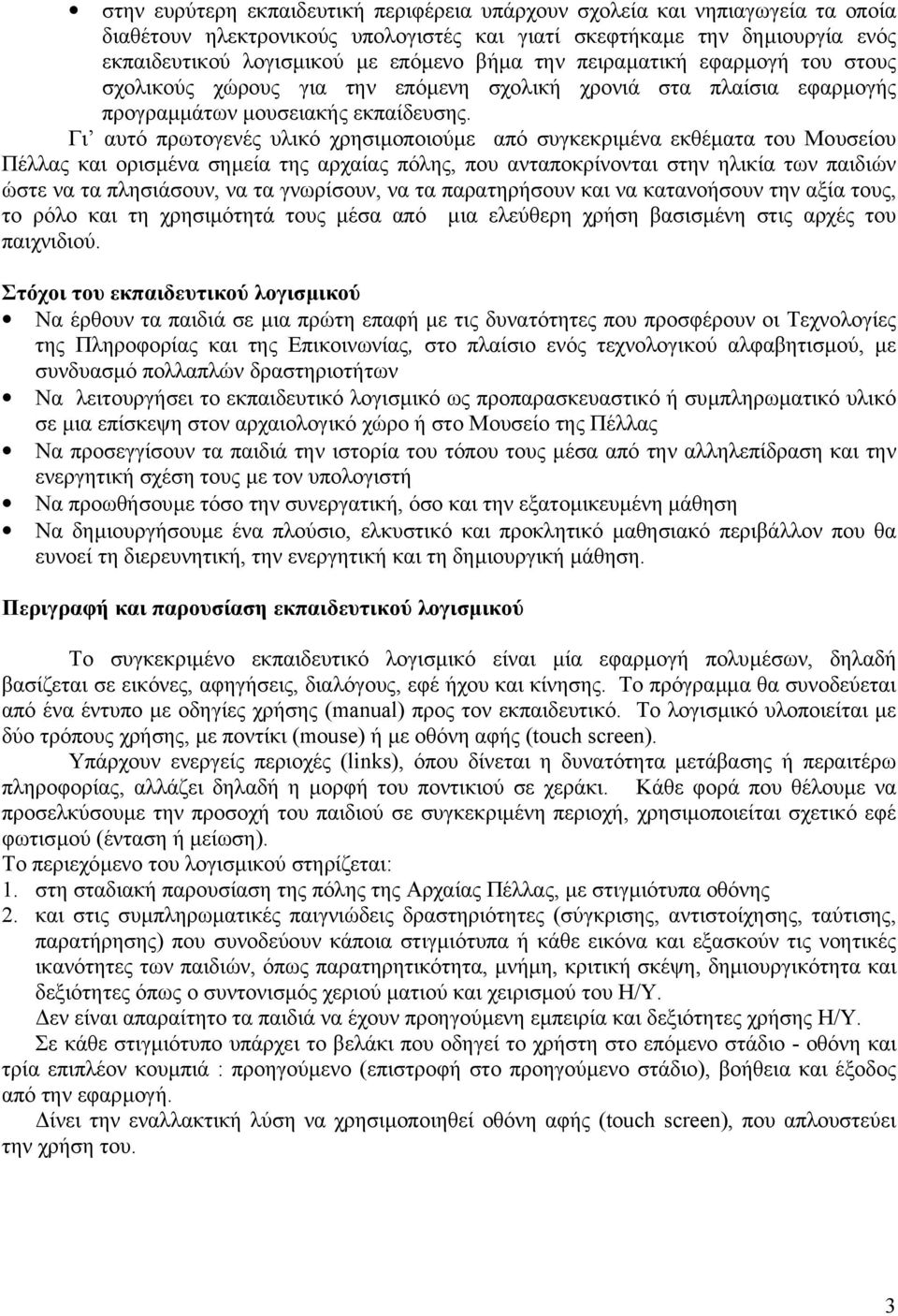 Γι αυτό πρωτογενές υλικό χρησιµοποιούµε από συγκεκριµένα εκθέµατα του Μουσείου Πέλλας και ορισµένα σηµεία της αρχαίας πόλης, που ανταποκρίνονται στην ηλικία των παιδιών ώστε να τα πλησιάσουν, να τα