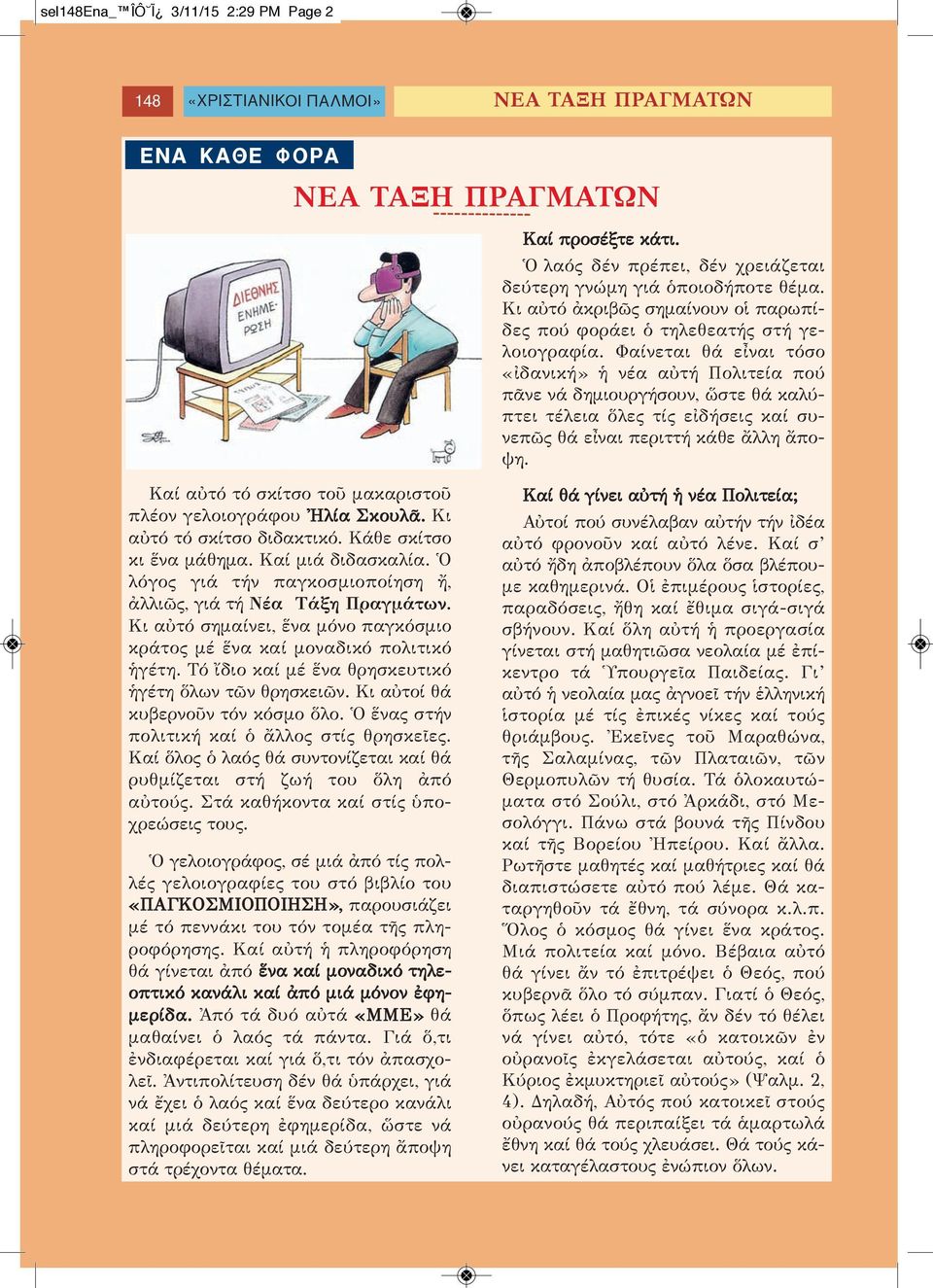Φαίνεται θά εἶναι τόσο «ἰδανική» ἡ νέα αὐτή Πολιτεία πού πᾶνε νά δημιουργήσουν, ὥστε θά καλύπτει τέλεια ὅλες τίς εἰδήσεις καί συνεπῶς θά εἶναι περιττή κάθε ἄλλη ἄποψη.