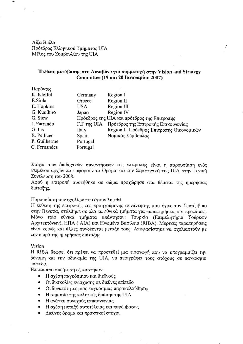 Γ της UIA Πρόεδρος της Επιτροπής Επικοινωνίας G. Ius Italy Region I, Πρόεδρος Επιτροπής Οικονομικών R. Pellicer Spain Νομικός Σύμβουλος P. Guilherme Portugal C.