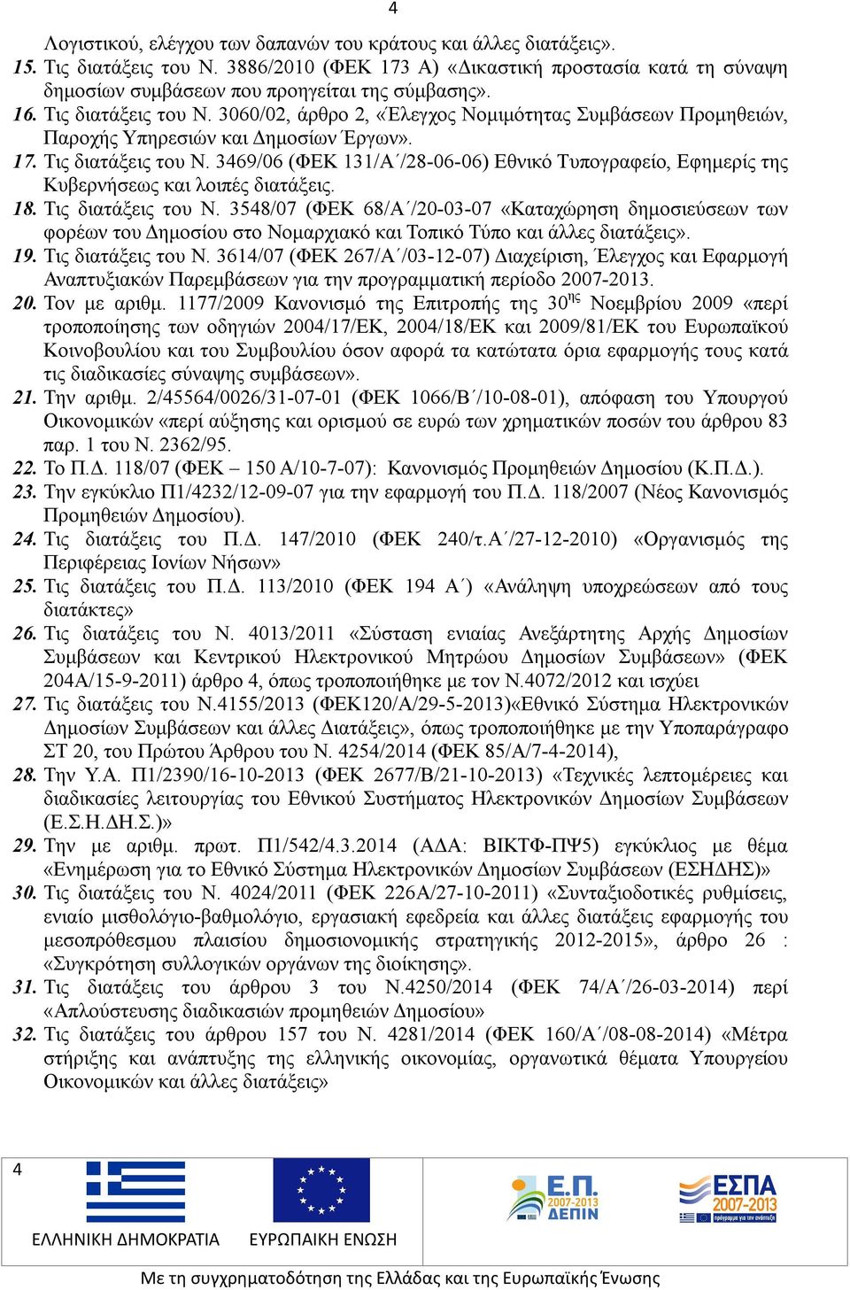 18. Τις διατάξεις του Ν. 3548/07 (ΦΕΚ 68/Α /20-03-07 «Καταχώρηση δημοσιεύσεων των φορέων του Δημοσίου στο Νομαρχιακό και Τοπικό Τύπο και άλλες διατάξεις». 19. Τις διατάξεις του Ν. 3614/07 (ΦΕΚ 267/Α /03-12-07) Διαχείριση, Έλεγχος και Εφαρμογή Αναπτυξιακών Παρεμβάσεων για την προγραμματική περίοδο 2007-2013.