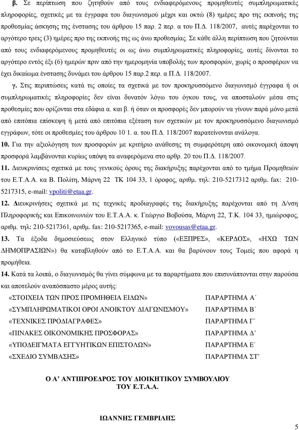 Σε κάθε άλλη περίπτωση που ζητούνται από τους ενδιαφερόμενους προμηθευτές οι ως άνω συμπληρωματικές πληροφορίες, αυτές δίνονται το αργότερο εντός έξι (6) ημερών πριν από την ημερομηνία υποβολής των