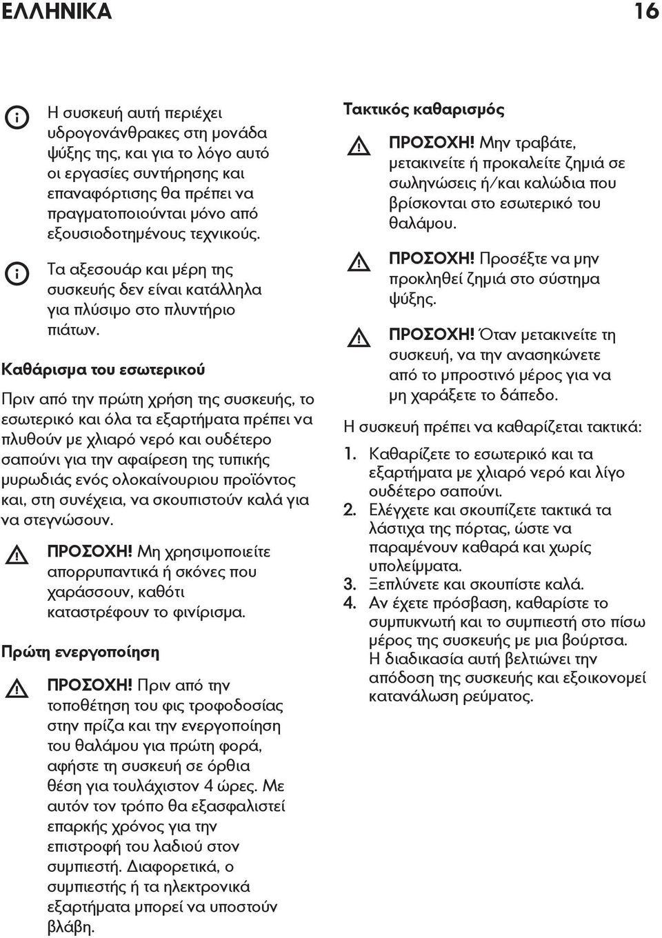 Καθάρισμα του εσωτερικού Πριν από την πρώτη χρήση της συσκευής, το εσωτερικό και όλα τα εξαρτήματα πρέπει να πλυθούν με χλιαρό νερό και ουδέτερο σαπούνι για την αφαίρεση της τυπικής μυρωδιάς ενός