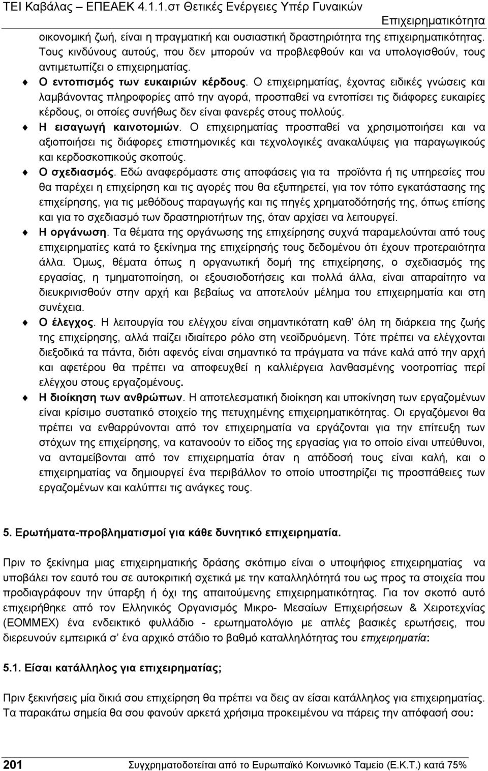 Ο επιχειρηµατίας, έχοντας ειδικές γνώσεις και λαµβάνοντας πληροφορίες από την αγορά, προσπαθεί να εντοπίσει τις διάφορες ευκαιρίες κέρδους, οι οποίες συνήθως δεν είναι φανερές στους πολλούς.