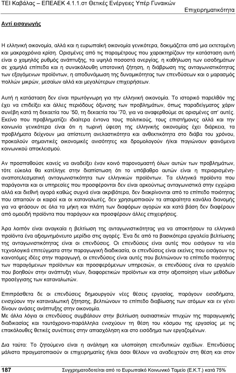 υποτονική ζήτηση, η διάβρωση της ανταγωνιστικότητας των εξαγόµενων προϊόντων, η αποδυνάµωση της δυναµικότητας των επενδύσεων και ο µαρασµός πολλών µικρών, µεσαίων αλλά και µεγαλύτερων επιχειρήσεων.