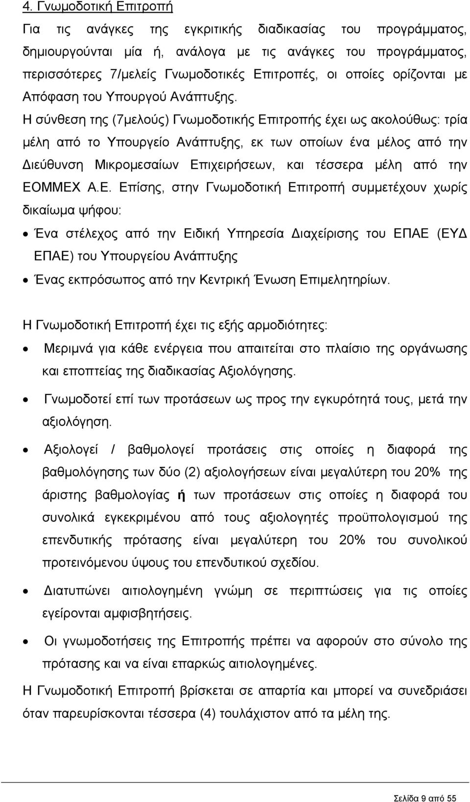 Η σύνθεση της (7μελούς) Γνωμοδοτικής Επιτροπής έχει ως ακολούθως: τρία μέλη από το Υπουργείο Ανάπτυξης, εκ των οποίων ένα μέλος από την Διεύθυνση Μικρομεσαίων Επιχειρήσεων, και τέσσερα μέλη από την