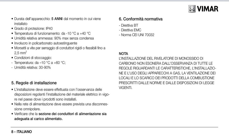 Regole di installazione L installazione deve essere effettuata con l osservanza delle disposizioni regolanti l installazione del materiale elettrico in vigore nel paese dove i prodotti sono