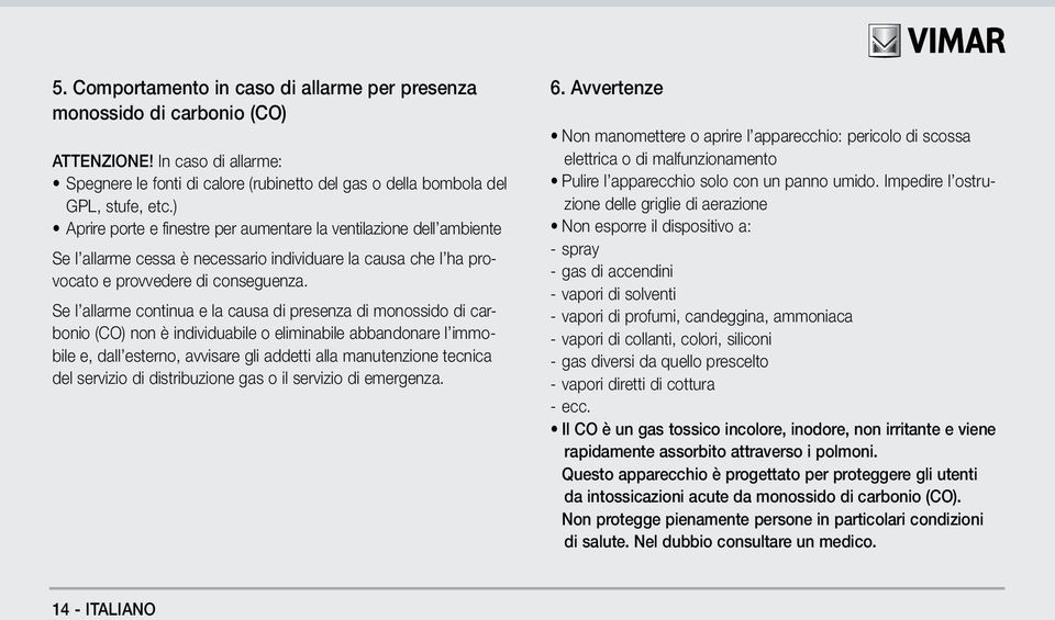 Se l allarme continua e la causa di presenza di monossido di carbonio (CO) non è individuabile o eliminabile abbandonare l immobile e, dall esterno, avvisare gli addetti alla manutenzione tecnica del