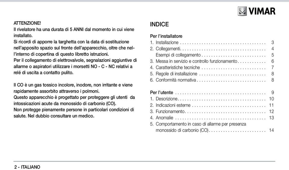 Per il collegamento di elettrovalvole, segnalazioni aggiuntive di allarme o aspiratori utilizzare i morsetti NO - C - NC relativi a relé di uscita a contatto pulito.