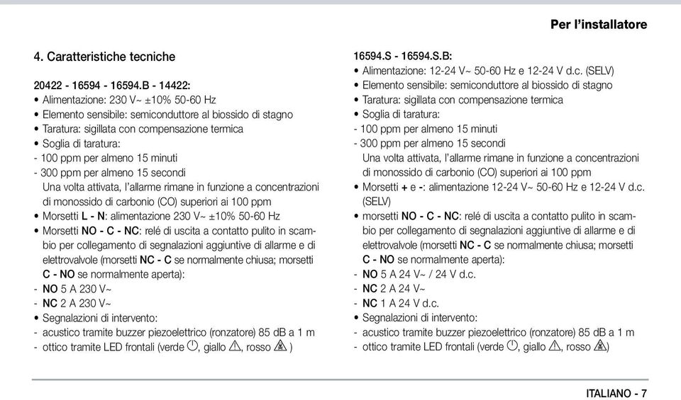 minuti - 300 ppm per almeno 15 secondi Una volta attivata, l allarme rimane in funzione a concentrazioni di monossido di carbonio (CO) superiori ai 100 ppm Morsetti L - N: alimentazione 230 V~ ±10%