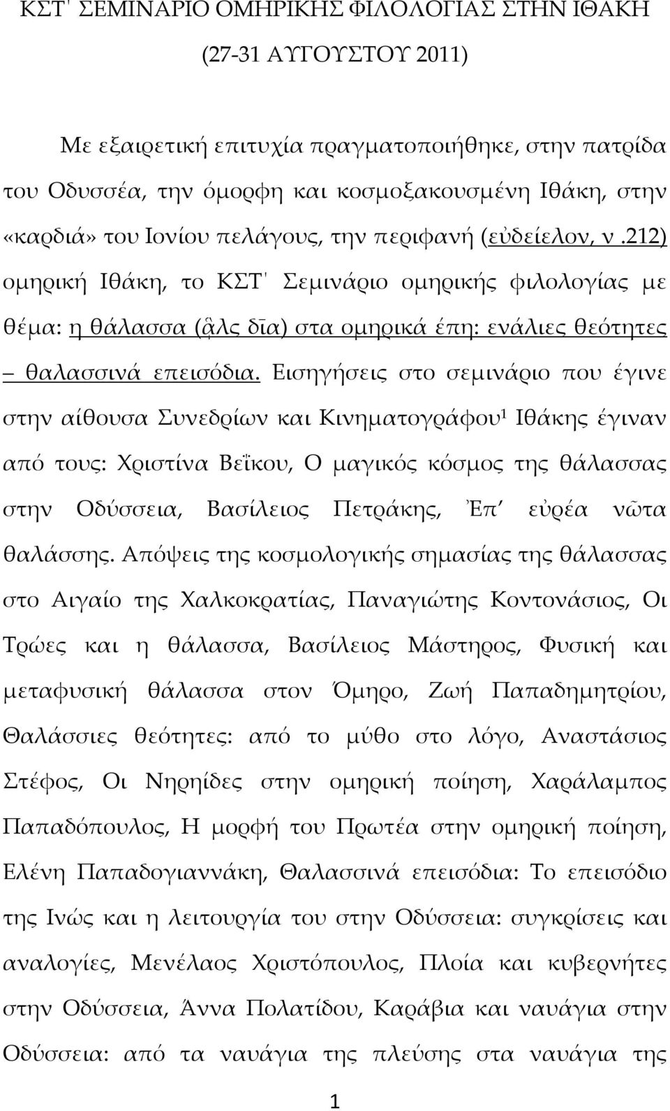 Εισηγήσεις στο σεμινάριο που έγινε στην αίθουσα Συνεδρίων και Κινηματογράφου 1 Ιθάκης έγιναν από τους: Χριστίνα Βεΐκου, Ο μαγικός κόσμος της θάλασσας στην Οδύσσεια, Βασίλειος Πετράκης, Ἐπ εὐρέα νῶτα