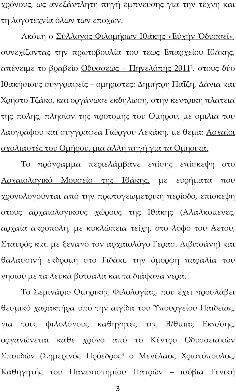 Δημήτρη Παΐζη, Δάνια και Χρήστο Τζάκο, και οργάνωσε εκδήλωση, στην κεντρική πλατεία της πόλης, πλησίον της προτομής του Ομήρου, με ομιλία του λαογράφου και συγγραφέα Γιώργου Λεκάκη, με θέμα: Αρχαίοι