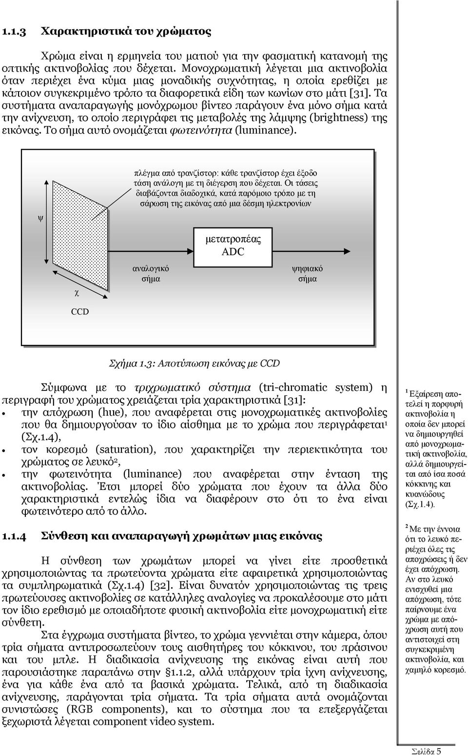 Τα συστήµατα αναπαραγωγής µονόχρωµου βίντεο παράγουν ένα µόνο σήµα κατά την ανίχνευση, το οποίο περιγράφει τις µεταβολές της λάµψης (brightness) της εικόνας.