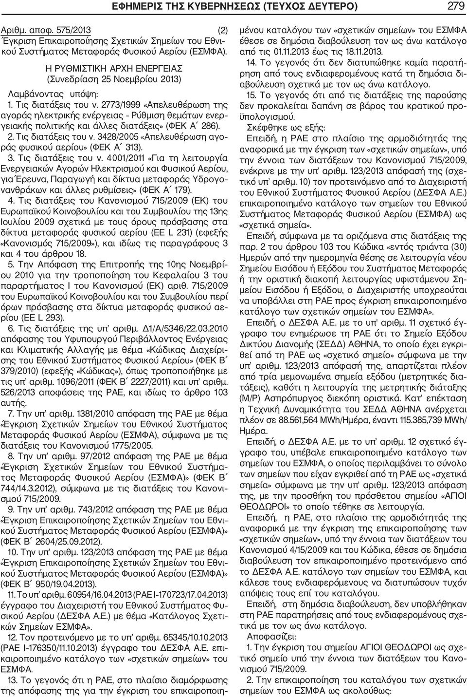 2773/1999 «Απελευθέρωση της αγοράς ηλεκτρικής ενέργειας Ρύθμιση θεμάτων ενερ γειακής πολιτικής και άλλες διατάξεις» (ΦΕΚ Α 286). 2. Τις διατάξεις του ν.