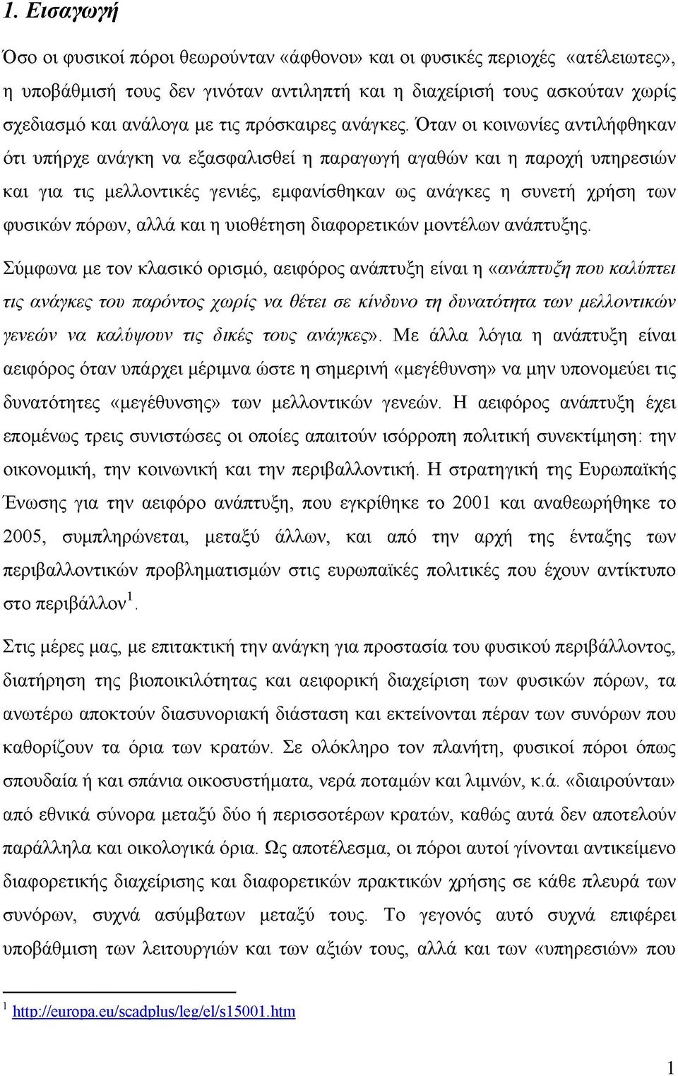 Όταν οι κοινωνίες αντιλήφθηκαν ότι υπήρχε ανάγκη να εξασφαλισθεί η παραγωγή αγαθών και η παροχή υπηρεσιών και για τις μελλοντικές γενιές, εμφανίσθηκαν ως ανάγκες η συνετή χρήση των φυσικών πόρων,