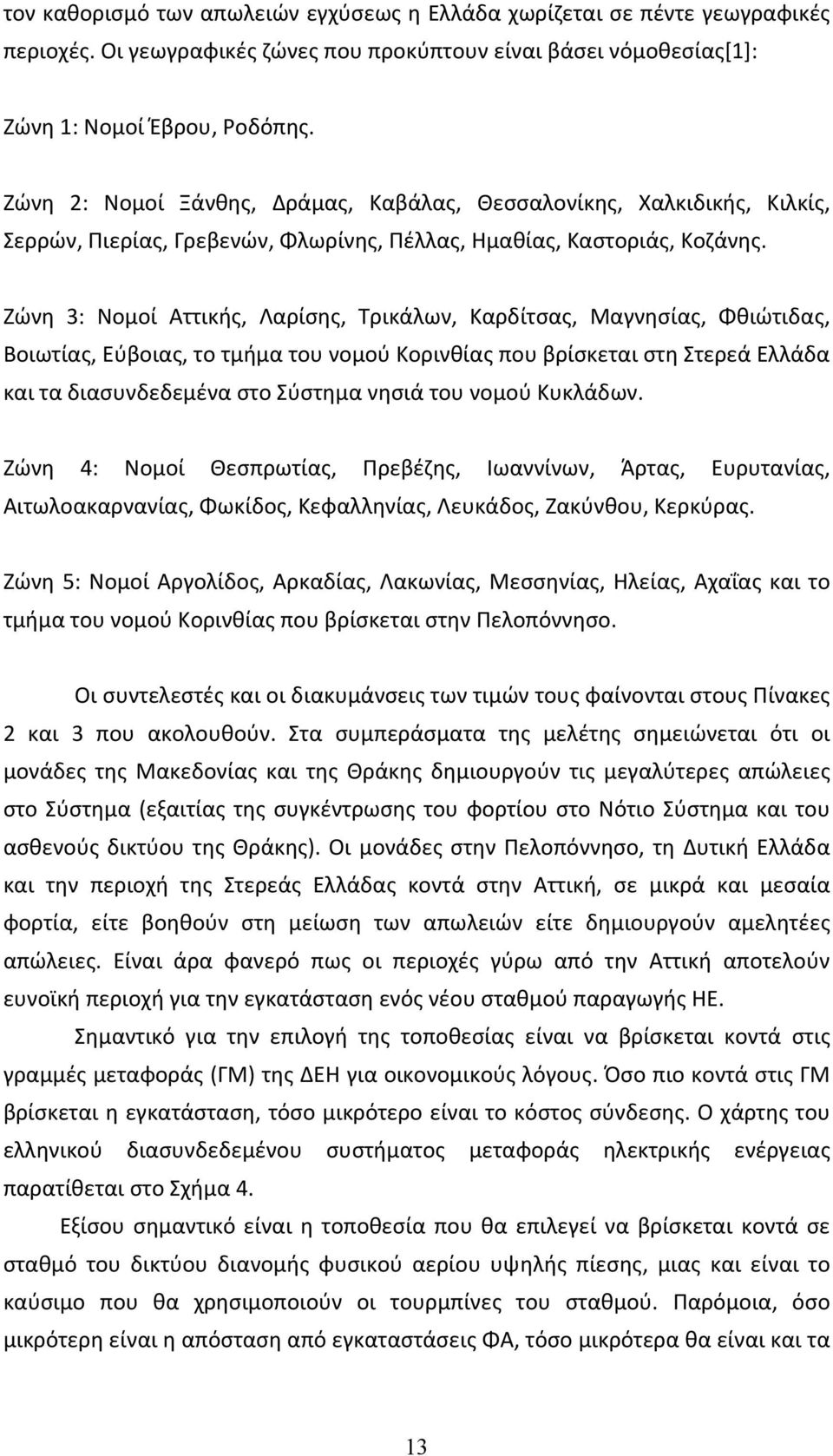 Ζώνη 3: Νομοί Αττικής, Λαρίσης, Τρικάλων, Καρδίτσας, Μαγνησίας, Φθιώτιδας, Βοιωτίας, Εύβοιας, το τμήμα του νομού Κορινθίας που βρίσκεται στη Στερεά Ελλάδα και τα διασυνδεδεμένα στο Σύστημα νησιά του