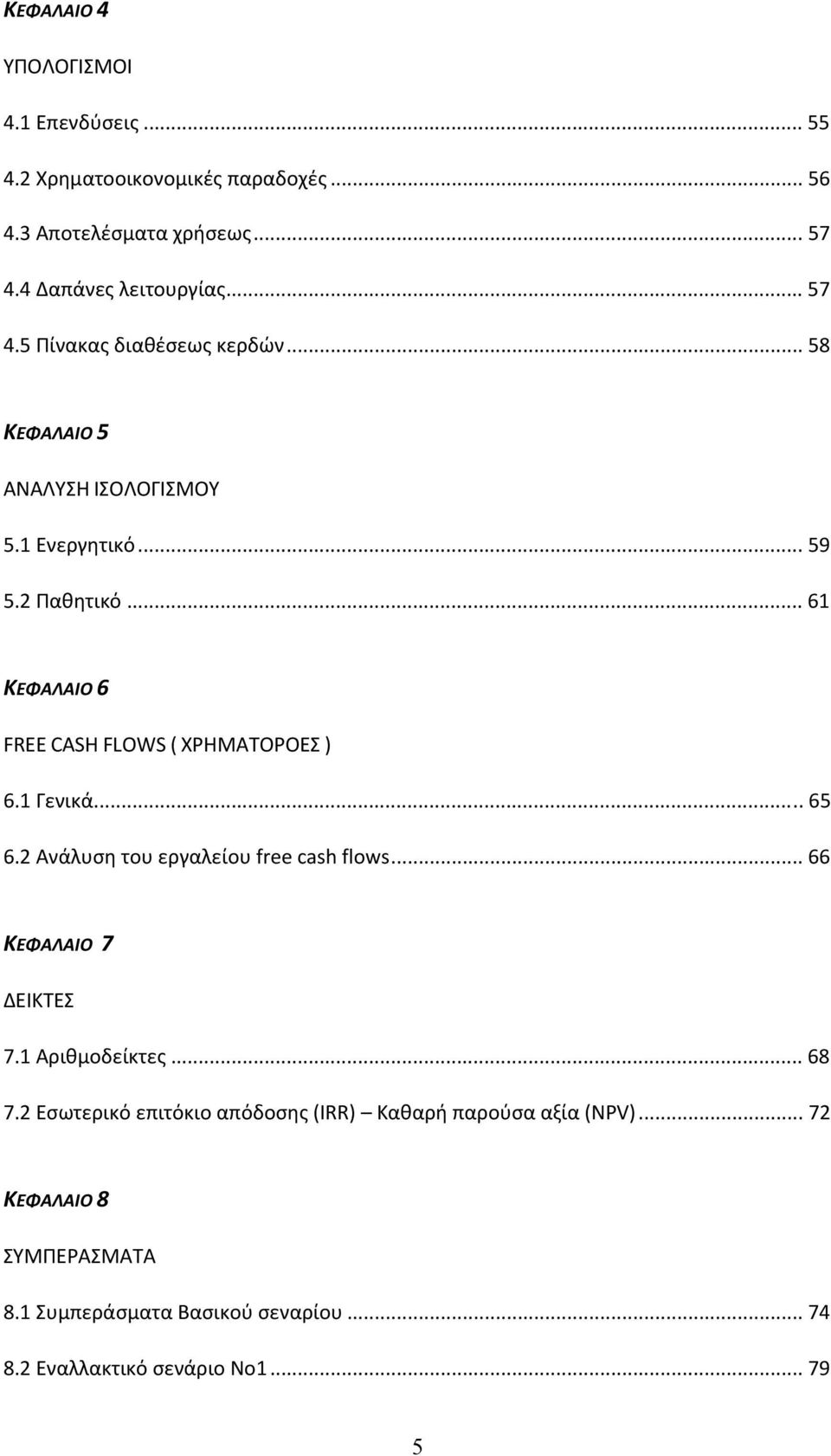.. 61 ΚΕΦΑΛΑΙΟ 6 FREE CASH FLOWS ( ΧΡΗΜΑΤΟΡΟΕΣ ) 6.1 Γενικά... 65 6.2 Ανάλυση του εργαλείου free cash flows... 66 ΚΕΦΑΛΑΙΟ 7 ΔΕΙΚΤΕΣ 7.