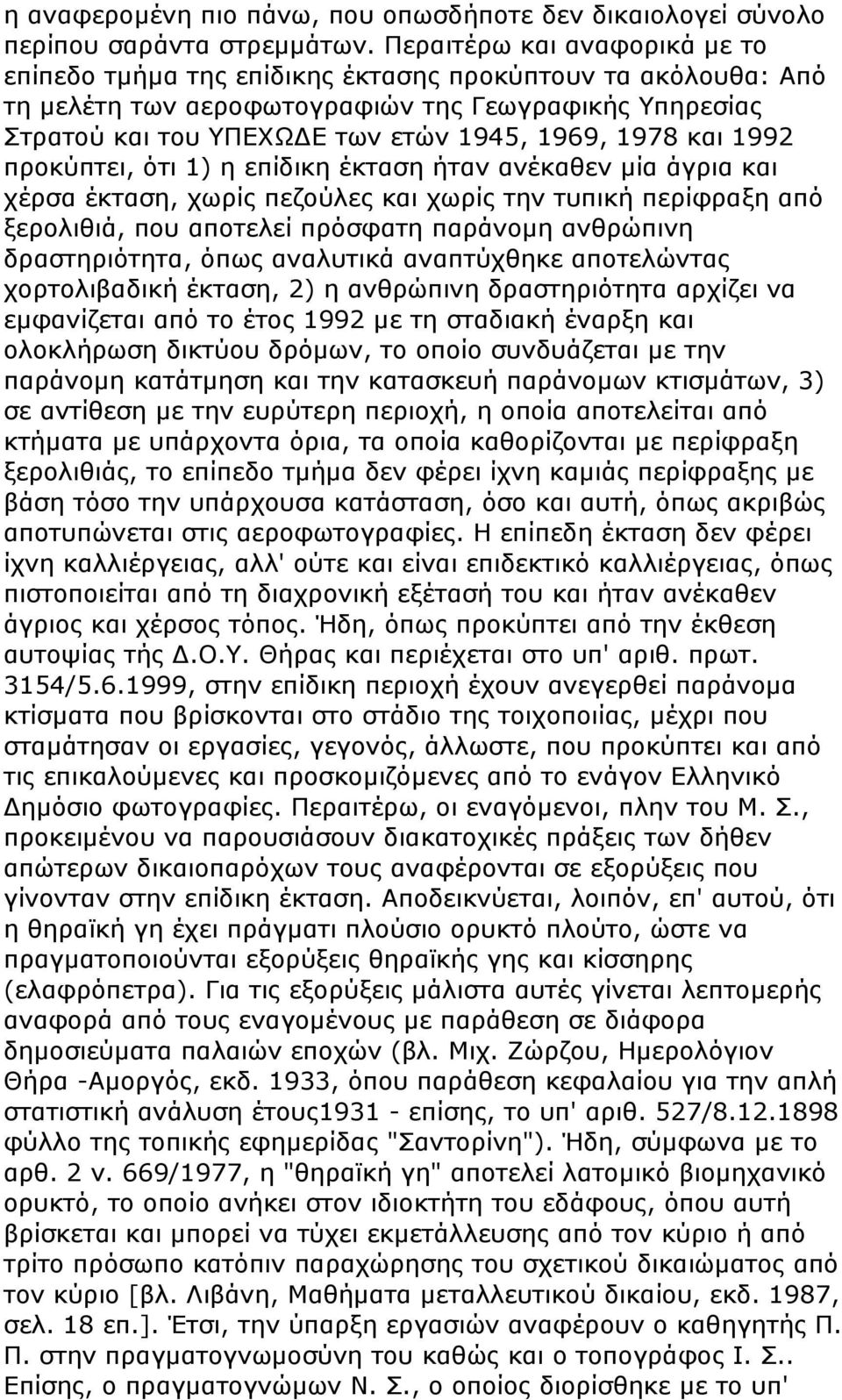 και 1992 προκύπτει, ότι 1) η επίδικη έκταση ήταν ανέκαθεν μία άγρια και χέρσα έκταση, χωρίς πεζούλες και χωρίς την τυπική περίφραξη από ξερολιθιά, που αποτελεί πρόσφατη παράνομη ανθρώπινη