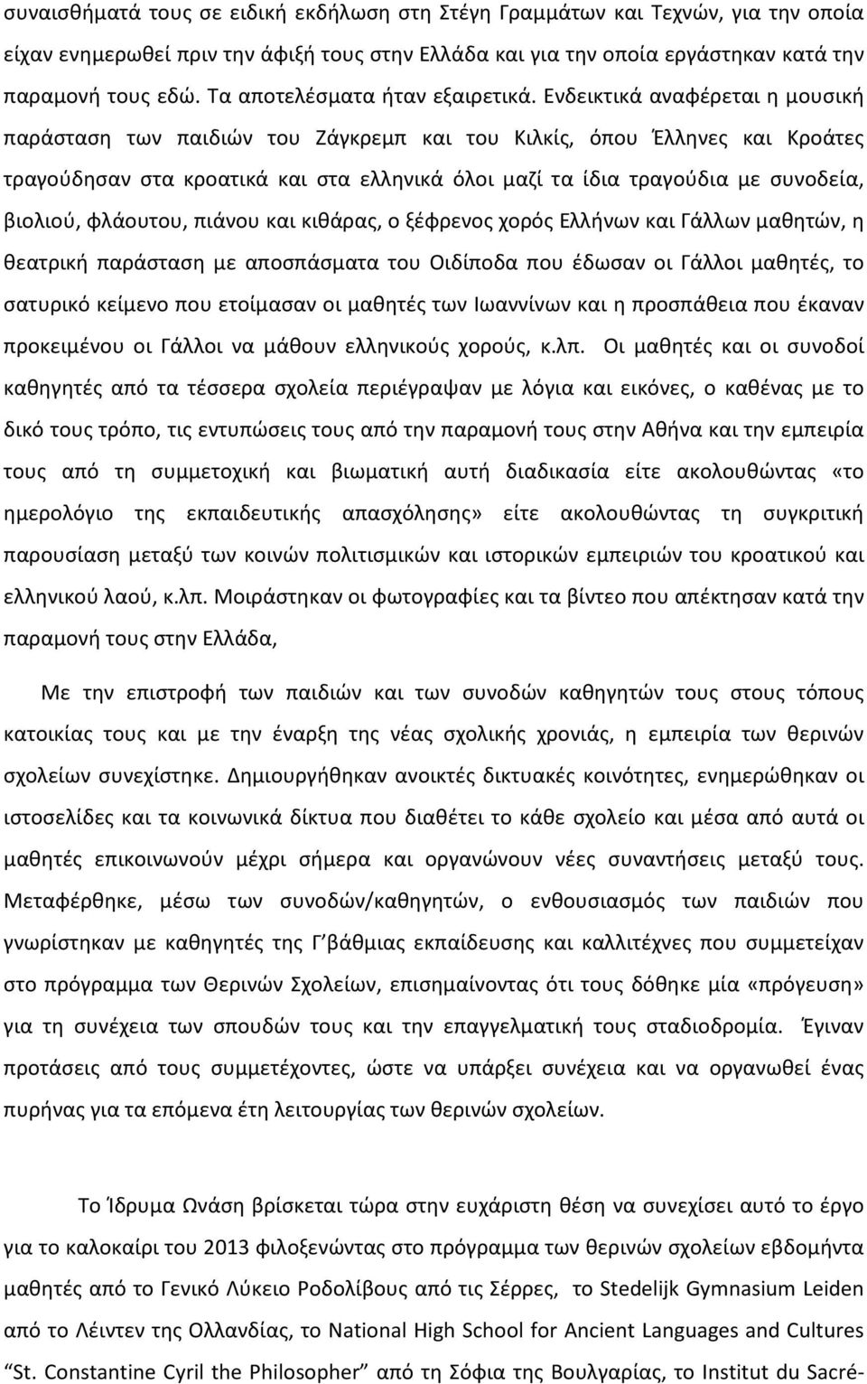 Ενδεικτικά αναφέρεται η μουσική παράσταση των παιδιών του Ζάγκρεμπ και του Κιλκίς, όπου Έλληνες και Κροάτες τραγούδησαν στα κροατικά και στα ελληνικά όλοι μαζί τα ίδια τραγούδια με συνοδεία, βιολιού,