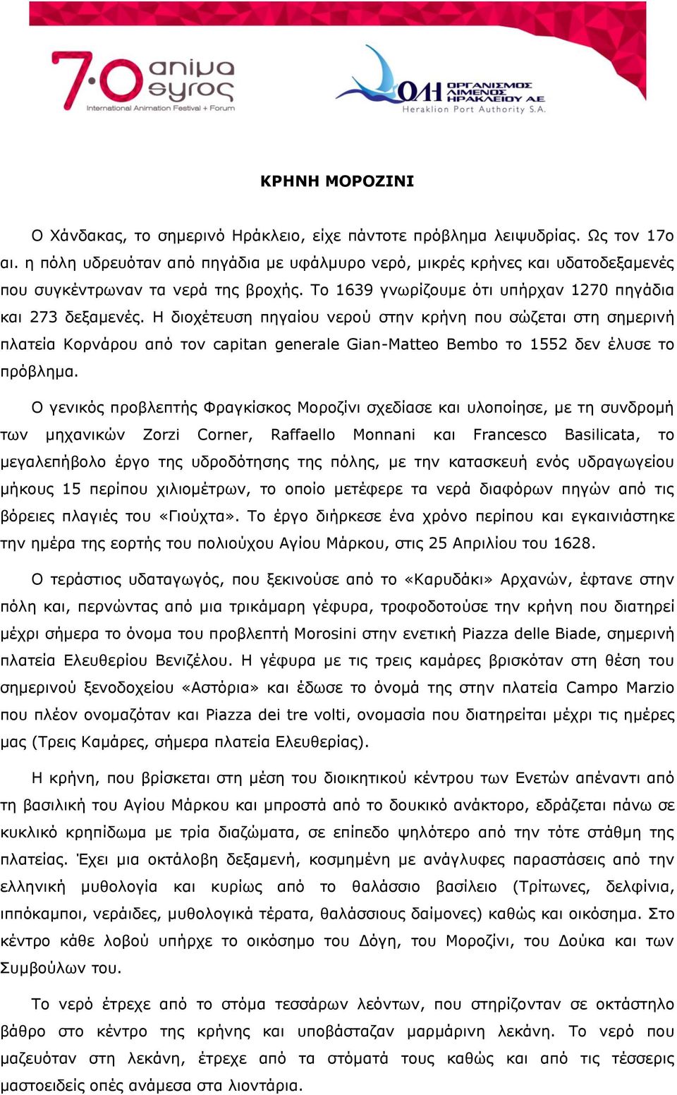 Η διοχέτευση πηγαίου νερού στην κρήνη που σώζεται στη σημερινή πλατεία Κορνάρου από τον capitan generale Gian-Matteo Bembo το 1552 δεν έλυσε το πρόβλημα.