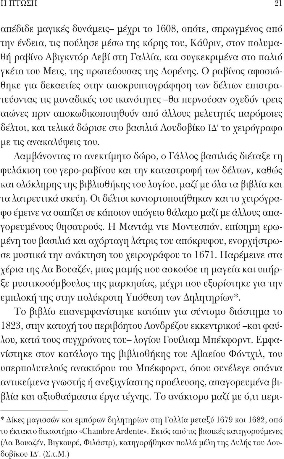 Ο ραβίνος αφοσιώθηκε για δεκαετίες στην αποκρυπτογράφηση των δέλτων επιστρατεύοντας τις μοναδικές του ικανότητες θα περνούσαν σχεδόν τρεις αιώνες πριν αποκωδικοποιηθούν από άλλους μελετητές παρόμοιες